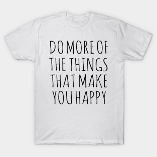 Do more of the things that make you happy T-Shirt